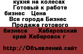 кухня на колесах -Готовый к работе бизнес › Цена ­ 1 300 000 - Все города Бизнес » Продажа готового бизнеса   . Хабаровский край,Хабаровск г.